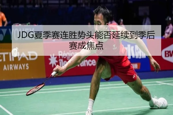JDG夏季赛连胜势头能否延续到季后赛成焦点